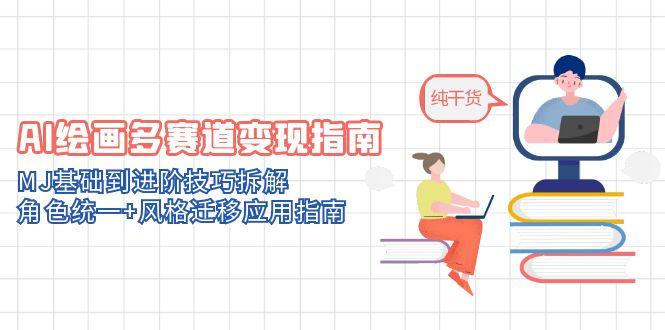 AI绘画多赛道变现指南：MJ基础到进阶技巧拆解，角色统一+风格迁移应用指南-董叔项目网