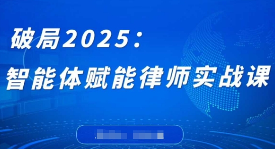 破局2025：智能体赋能律师实战课，打破编程壁垒，完成复杂任务，沉淀专属知识，赋能律师实务-董叔项目网