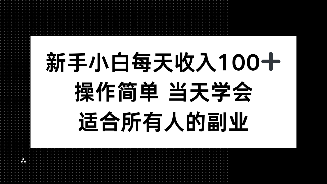 新手小白每天收入100+，操作简单 当天学会 ，适合所有人的副业-董叔项目网