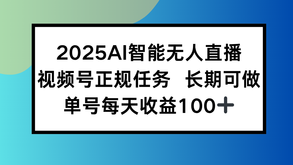 2025AI智能无人直播新玩法，视频号长期稳定任务，单日平均收益100+-董叔项目网