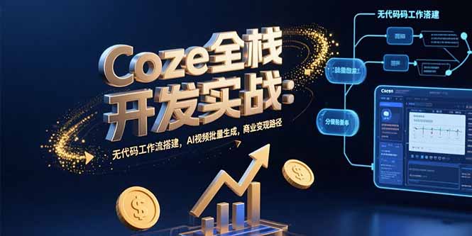 Coze全栈开发实战：无代码工作流搭建，AI视频批量生成，商业变现路径-董叔项目网