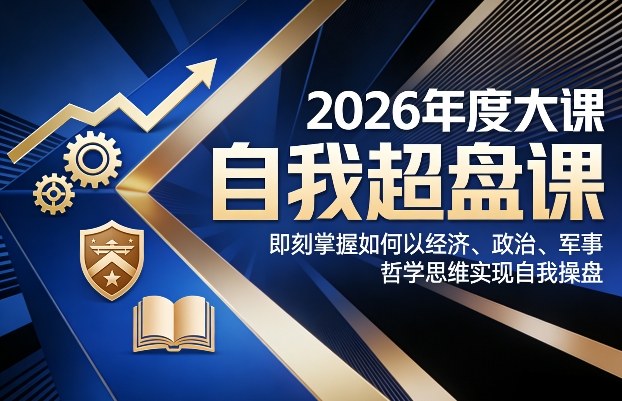 2026年度大课《自我超盘课》，即刻掌握如何以经济、政治、军事、哲学思维实现自我操盘-董叔项目网