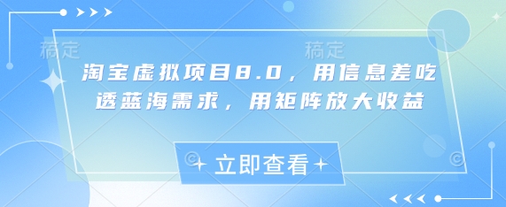 淘宝虚拟项目8.0，用信息差吃透蓝海需求，用矩阵放大收益-董叔项目网