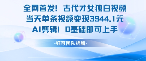 全网首发！古代才女独白视频，当天单条视频变现1k，AI剪辑0基础即可上手-董叔项目网
