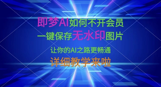即梦AI如何不开会员，一键保存无水印图片，让你的AI之路更畅通，详细教学来啦-董叔项目网