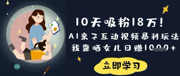 10天吸粉18W！AI亲子互动视频暴利玩法，我靠晒女儿日入数张-董叔项目网