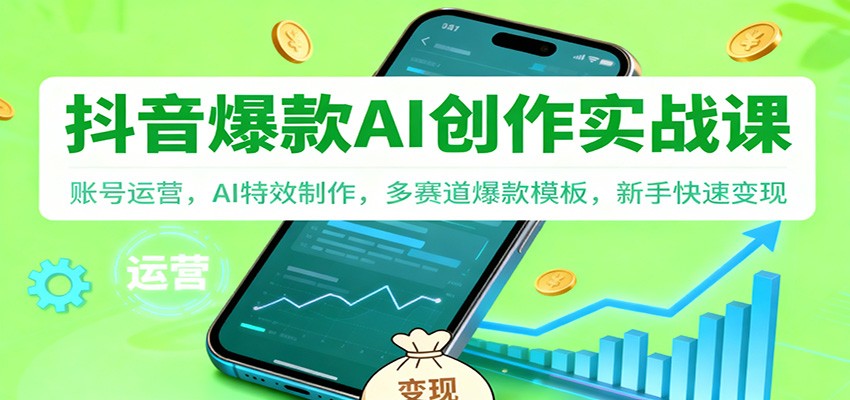 抖音AI爆款创作实战课：账号运营，AI特效制作，多赛道爆款模板，新手快速变现-董叔项目网