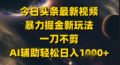 今日头条最新美女视频暴力掘金新玩法，一刀不剪，AI辅助轻松日入1k+-董叔项目网