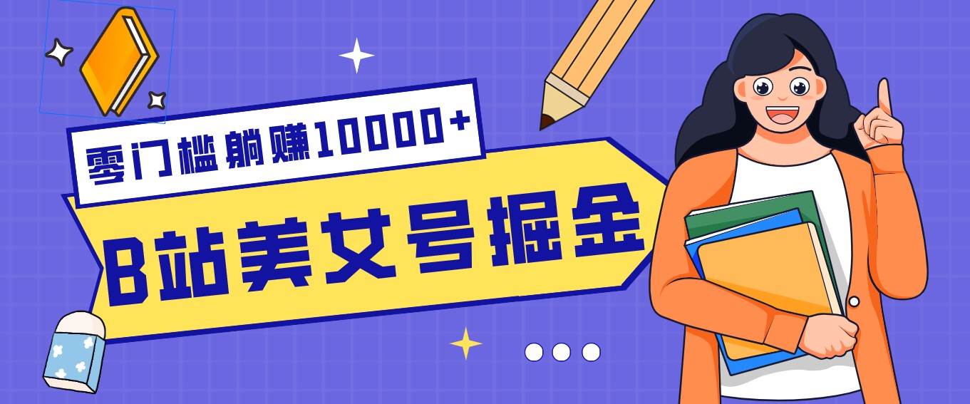 B站美女号掘金秘籍:网盘拉新躺赚10000+,玩法稳定新手也能做的长期副业-董叔项目网