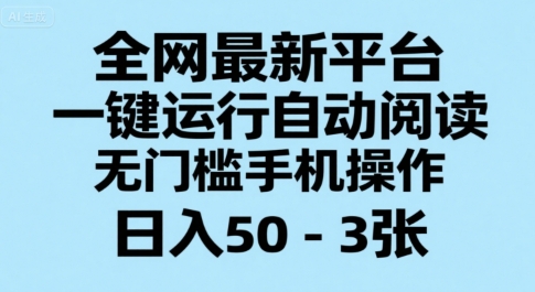 全网最新平台，一键运行自动阅读，无门槛手机操作，日入50-3张+【揭秘】-董叔项目网