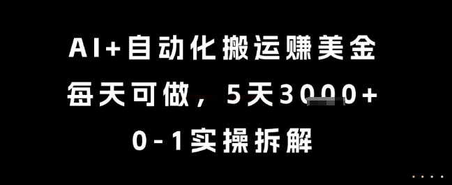 AI+自动化搬运挣美金，每天可做，5天3k+，0-1实操拆解【揭秘】-董叔项目网