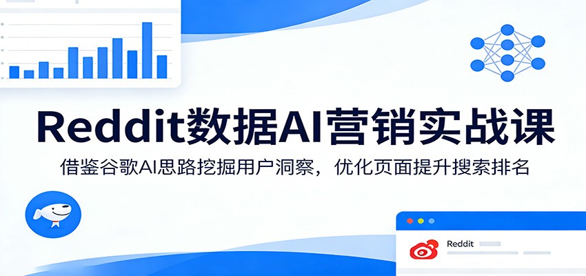 Reddit数据AI营销实战课:借鉴谷歌AI思路挖掘用户洞察,优化页面提升搜索排名-董叔项目网