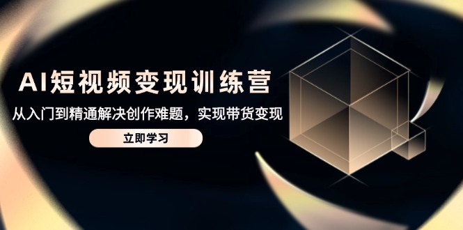 AI短视频变现训练营，从入门到精通解决创作难题，实现带货变现-董叔项目网