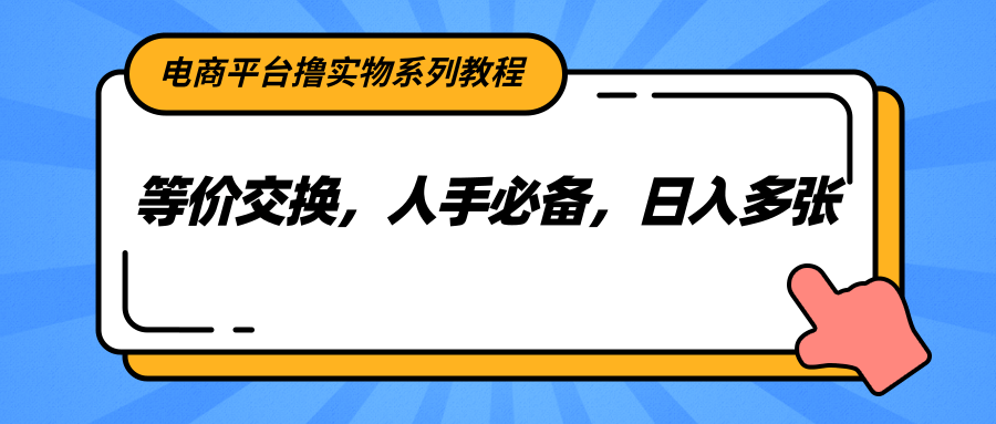 电商平台撸实物系列教程,等价交换,人手必备,日入多张-董叔项目网