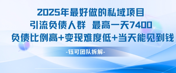2025年最好做的私域项目，引流负债人群，最高一天变现7.4k，人群占比高，变现难度低，当天就能见到钱-董叔项目网