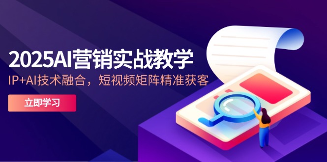 2025AI营销实战教学-5月，IP+AI技术融合，短视频矩阵精准获客-董叔项目网