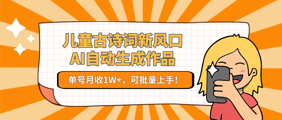 儿童古诗词新风口！AI自动生成作品，单号月收1W+，可批量上手！-董叔项目网