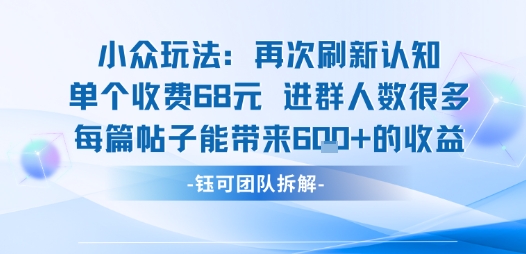 小众玩法再次刷新认知单个收费68米进群人数很多每篇帖子能带来6张的收益-董叔项目网