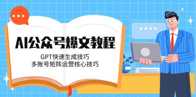 AI公众号爆文教程，GPT快速生成技巧，多账号矩阵运营核心技巧-董叔项目网