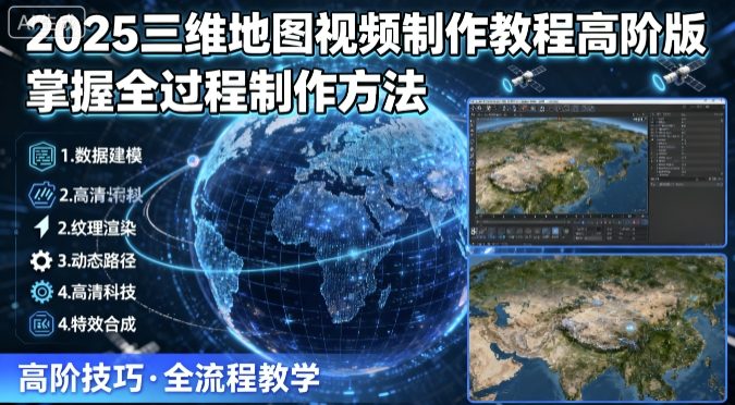 2025三维地图视频制作教程高阶版，掌握全过程制作方法-董叔项目网