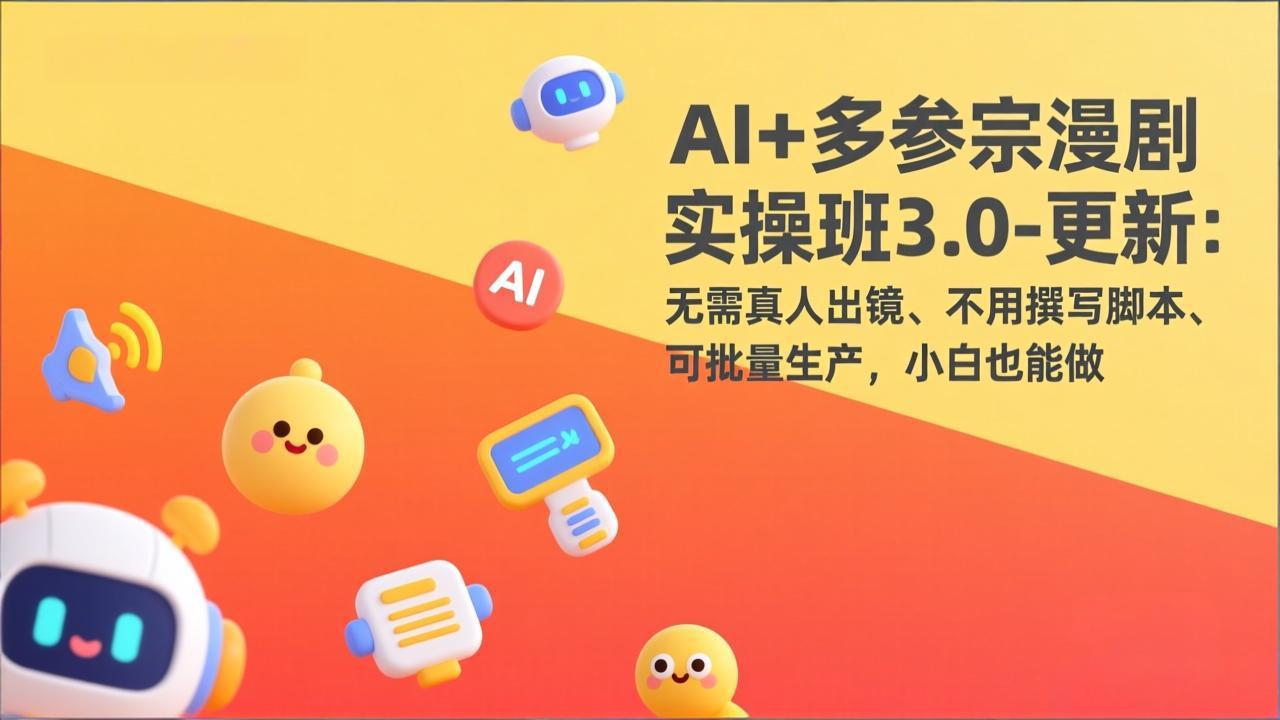 AI+多参宗漫剧实操班3.0-更新：无需真人出镜、不用撰写脚本、可批量生产，小白也能做-董叔项目网