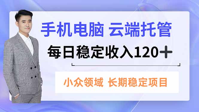 手机、电脑云端托管，每日稳定收入120+，小众领域长期稳定-董叔项目网
