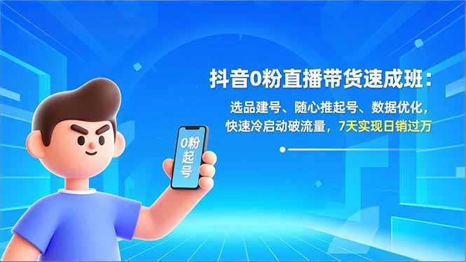 抖音0粉直播带货速成班：选品建号、随心推起号、数据优化，快速冷启动破流量，7天实现日销过万-董叔项目网