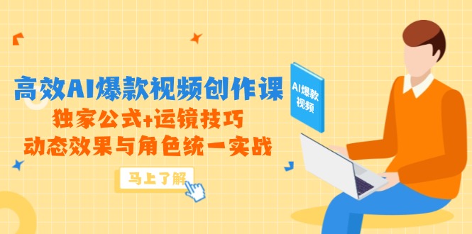 高效AI爆款视频创作课，独家公式+运镜技巧，动态效果与角色统一实战-董叔项目网