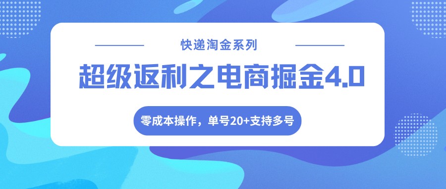 快递淘金系列；超级返利之电商掘金4.0，零成本操作，单号20+支持多号-董叔项目网