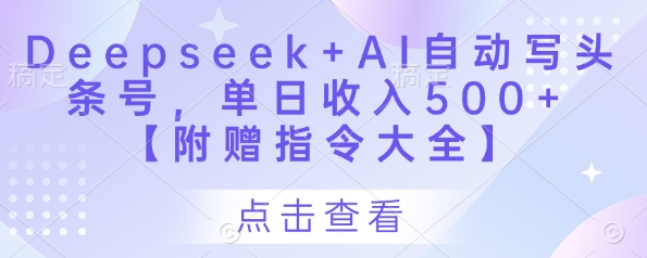 Deepseek+AI自动写头条号，单日收入500+ 【附赠指令大全】-董叔项目网