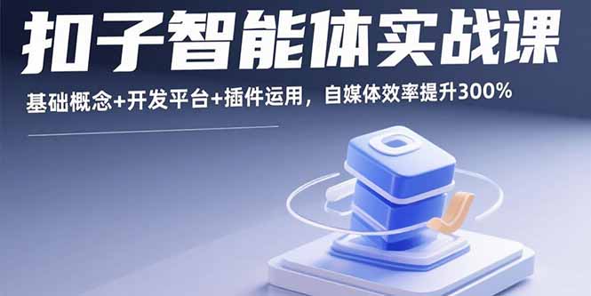 扣子智能体实战课，基础概念+开发平台+插件运用，自媒体效率提升300%-董叔项目网