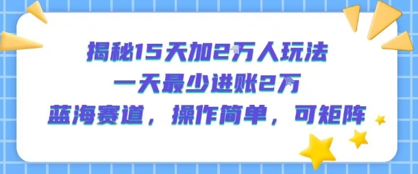 揭秘15天加2W人玩法，一天最少2万进账，蓝海赛道，操作简单，可矩阵-董叔项目网