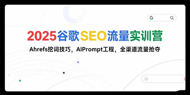 2025谷歌SEO流量实训营;，Ahrefs挖词技巧，AIPrompt工程，全渠道流量抢夺-董叔项目网