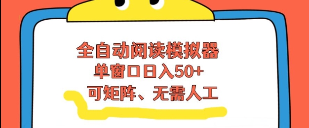 全自动阅读模拟器，单窗口50+靠高效流量获取收益，无需人工，可矩阵操作【揭秘】-董叔项目网