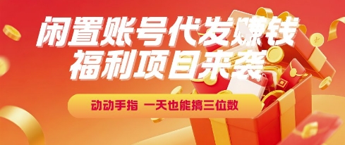 福利项目来袭，闲置账号代发挣钱，动动手指，一天也能搞三位数【揭秘】-董叔项目网
