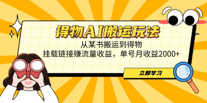 得物AI搬运玩法，从某书搬运到得物，挂载链接赚流量收益，单号月收益2000+-董叔项目网
