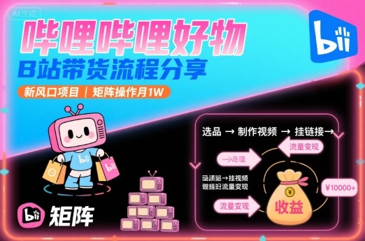 哔哩哔哩好物,B站带货流程分享,新风口项目,矩阵操作月1W-董叔项目网