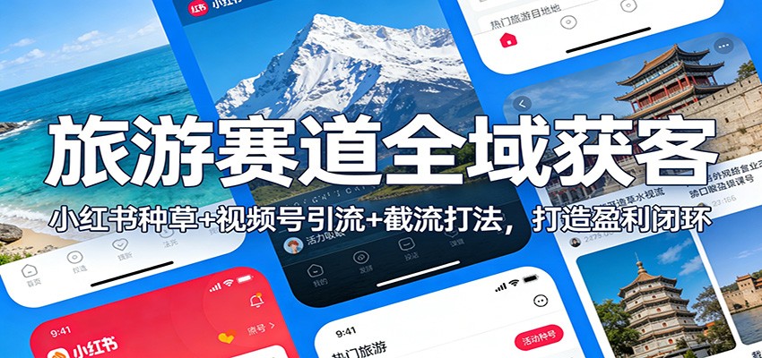 旅游赛道全域获客：小红书种草+视频号引流+截流打法，打造盈利闭环-董叔项目网