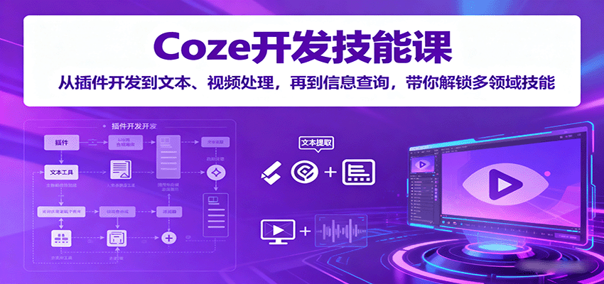 Coze开发技能课：从插件开发到文本、视频处理，再到信息查询，带你解锁多领域技能-董叔项目网