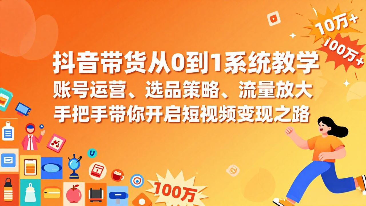 抖音带货从0到1系统教学，账号运营、选品策略、流量放大，手把手带你开启短视频变现之路-董叔项目网