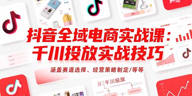 抖音全域电商实战课：千川投放实战技巧，涵盖赛道选择、经营策略制定/等等-董叔项目网