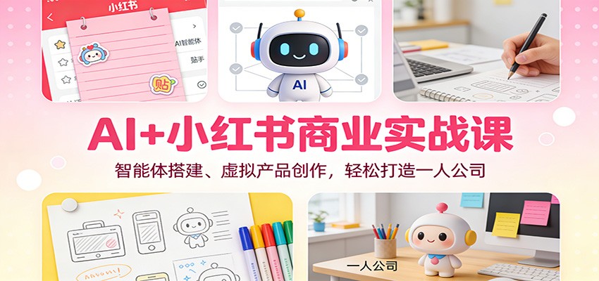 AI+小红书商业实战课：智能体搭建、虚拟产品创作，轻松打造一人公司-董叔项目网