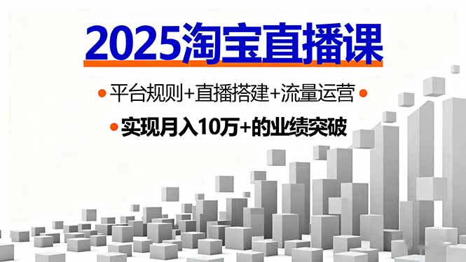 2025淘宝直播课，平台规则+直播搭建+流量运营，首播GMV破3万-董叔项目网