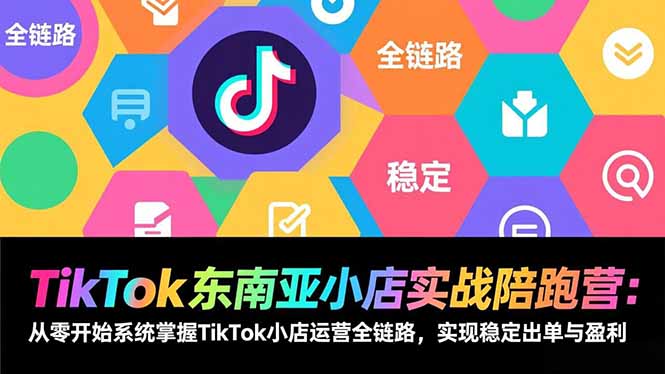 TikTok东南亚小店实战陪跑营：从零开始系统掌握TikTok小店运营全链路，实现稳定出单与盈利-董叔项目网
