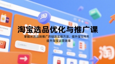 淘宝选品优化与推广课，掌握从选品到推广的全链路实操方法，提升淘宝运营效率-董叔项目网