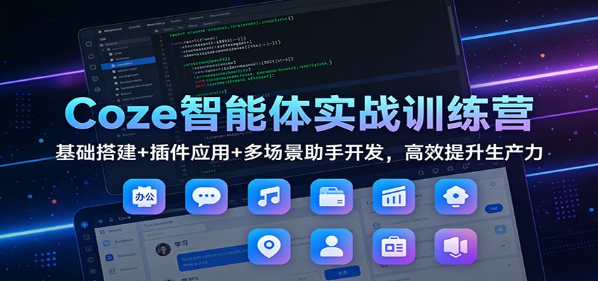 Coze智能体实战训练营：基础搭建+插件应用+多场景助手开发，高效提升生产力-董叔项目网