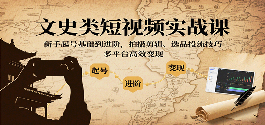 文史类短视频实战课，新手起号基础到进阶，拍摄剪辑、选品投流技巧，多平台高效变现-董叔项目网