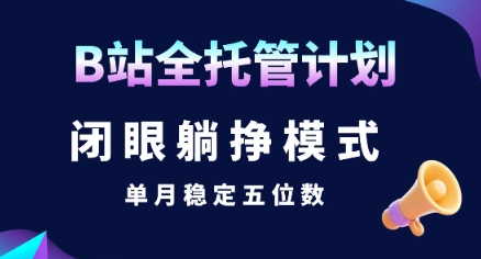 【B站全托管计划】闭眼躺挣模式,单月稳定五位数【揭秘】-董叔项目网