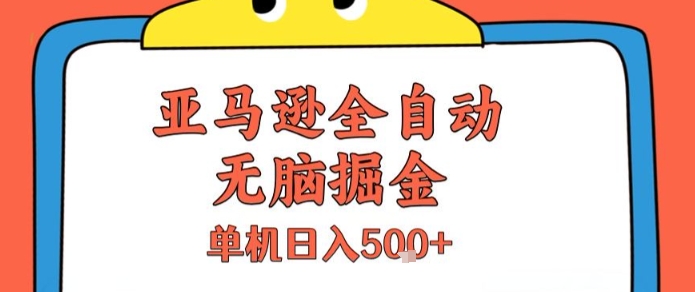 亚马逊全自动无脑掘金，无需人工，单机日入5张+【揭秘】-董叔项目网