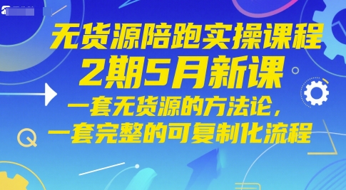 无货源陪跑实操课程2期5月新课，一套无货源的方法论，一套完整的可复制化流程-董叔项目网